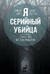 Я – серийный убийца. Откровения великих маньяков