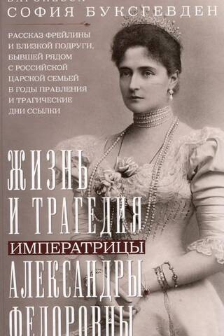 The Life and Tragedy of Empress Alexandra Feodorovna. The story of a lady-in-waiting and close friend who stood by the Russian royal family during their reign and the tragic days of exile.