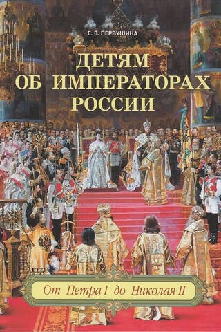 Детям об императорах России. От Петра I до Николая II