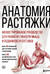 Анатомия растяжки. Иллюстрированное руководство для развития гибкости мышц и подвижности суставов