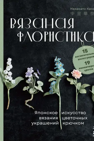 Вязаная флористика. Японское искусство вязания цветочных украшений крючком
