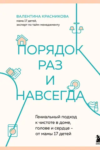 Порядок раз и навсегда. Гениальный подход к чистоте в доме, голове и сердце - от мамы 17 детей