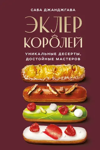 Эклер королей. Уникальные десерты, достойные мастеров