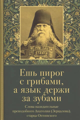 Eat mushroom pie, but keep your mouth shut. Edifying words from St. Anatoly (Zertsalov), Elder of Optina.