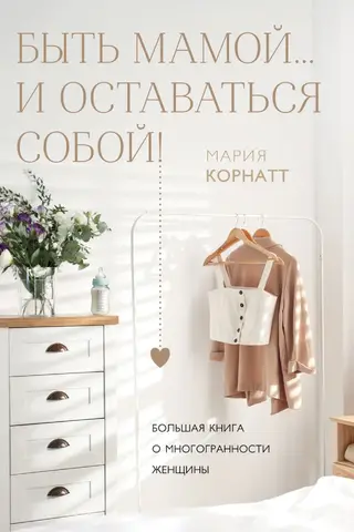 Быть мамой... и оставаться собой! Большая книга о многогранности женщины