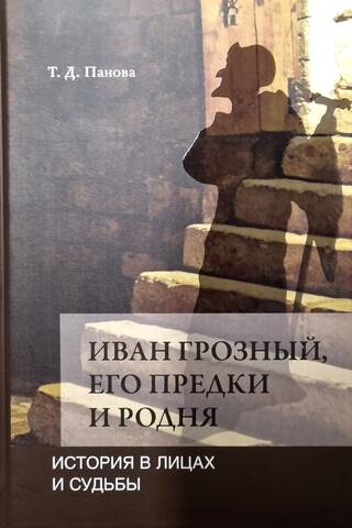 Ivan the Terrible, His Ancestors and Relatives: History in Faces and Fates in Light of New Research