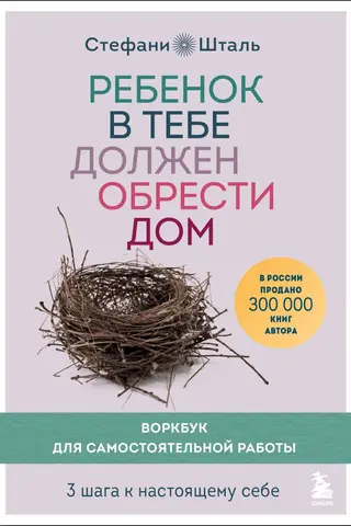 Ребенок в тебе должен обрести дом. Воркбук для самостоятельной работы. 3 шага к настоящему себе