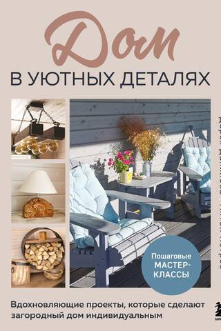 Дом в уютных деталях. Вдохновляющие проекты, которые сделают загородный дом индивидуальным