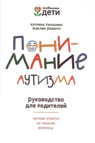 Понимание аутизма. Руководство для родителей. Четкие ответы на многие вопросы