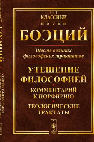 Six Great Philosophical Treatises: The Consolation of Philosophy. Commentary on Porphyry. Theological Treatises