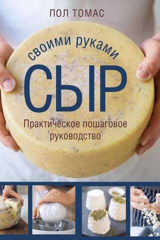 Сыр своими руками. Практическое пошаговое руководство