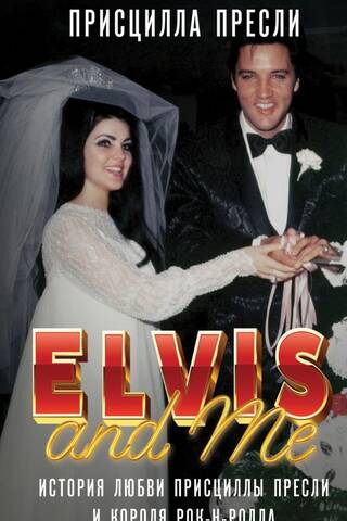 Элвис и я = Elvis and Me: история любви Присциллы Пресли и короля рок-н-ролла