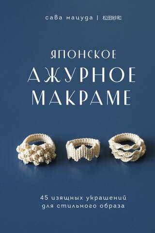 Японское ажурное макраме. 45 изящных украшений для стильного образа