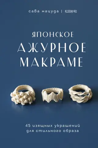 Японское ажурное макраме. 45 изящных украшений для стильного образа