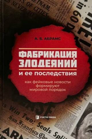 Фабрикация злодеяний и ее последствия. Как фейковые новости формируют мировой порядок