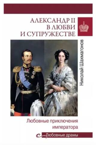 Alexander II in Love and Marriage: The Emperor's Amorous Adventures