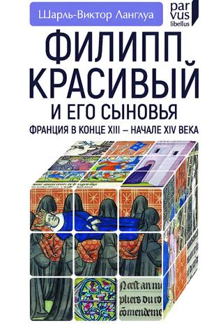 Филипп Красивый и его сыновья. Франция в конце XIII — начале XIV века