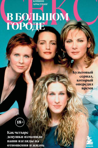 Секс в большом городе. Культовый сериал, который опередил время. Как четыре девушки изменили наши взгляды на отношения и жизнь