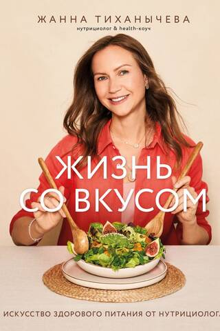 Жизнь со вкусом. Искусство здорового питания от нутрициолога