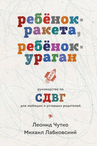 Ребенок-ракета, ребенок-ураган: руководство по СДВГ для любящих и уставших родителей