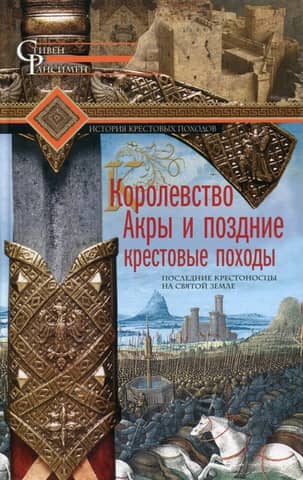 The Kingdom of Acre and the Late Crusades: The Last Crusaders in the Holy Land