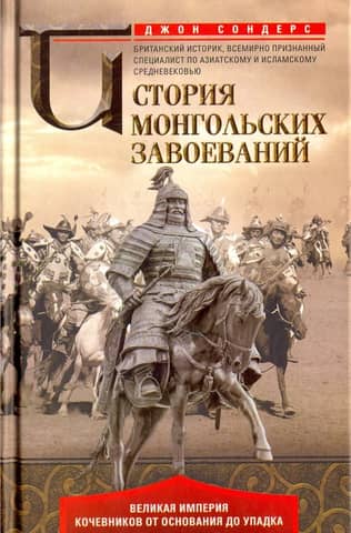 History of the Mongol Conquests: The Great Nomadic Empire from its Foundation to its Decline