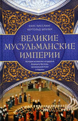 Великие мусульманские империи. История исламских государств Ближнего Востока, Центральной Азии и Африки