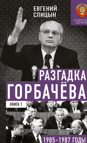 The Gorbachev Mystery. Book 1. 1985–1987. From "Acceleration" to "Perestroika"
