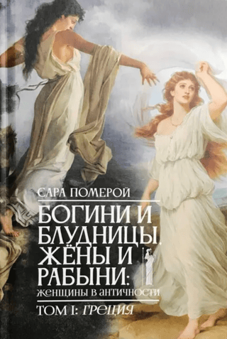 Goddesses and Harlots, Wives and Harlots: Women in Antiquity. Volume 1: Greece