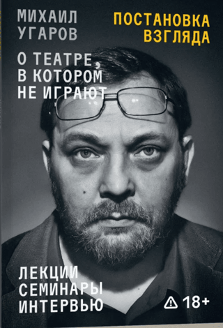 Setting the Gaze. Mikhail Ugarov on the Theater That Doesn't Perform. Lectures, Seminars, Interviews