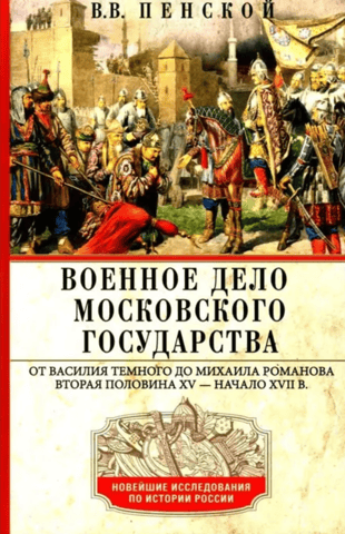 Military Affairs of the Muscovite State. From Vasily the Dark to Mikhail Romanov. Second half of the 15th – early 17th centuries.