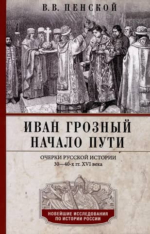 Ivan the Terrible. The Beginning of the Journey. Essays on Russian History of the 1530s and 1540s