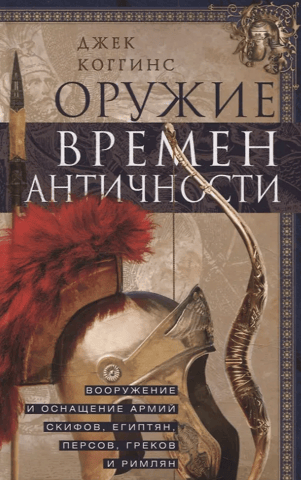 Weapons of Antiquity. Armament and Equipment of the Scythian, Egyptian, Persian, Greek, and Roman Armies