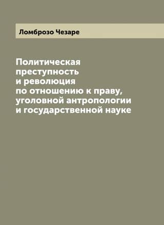 Political Crime and Revolution in Relation to Law, Criminal Anthropology and State Science