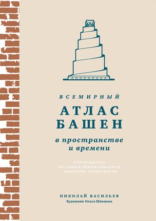 The World Atlas of Towers in Space and Time: A Guide to the Most Striking Examples of "Tall" Architecture