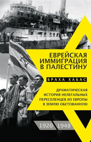 Jewish Immigration to Palestine: The Dramatic Story of Illegal Settlers from Europe to the Promised Land, 1920–1948