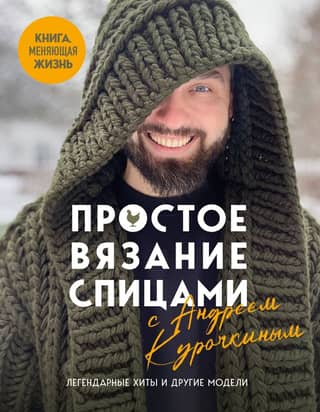 Easy Knitting with Andrey Kurochkin: Legendary Hits and Other Patterns. A Life-Changing Book