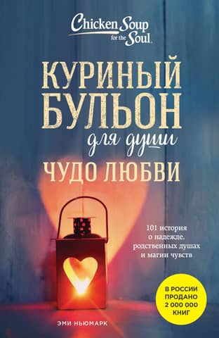 Chicken Soup for the Soul: The Miracle of Love: 101 Stories of Hope, Soulmates, and the Magic of Feelings