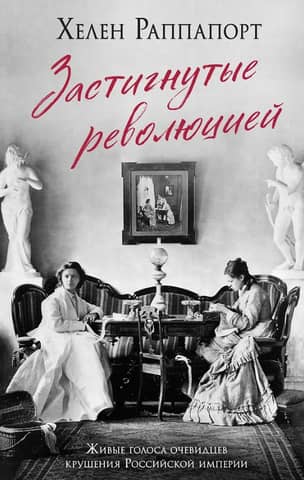 Caught in the Revolution: Living Voices of Eyewitnesses to the Collapse of the Russian Empire