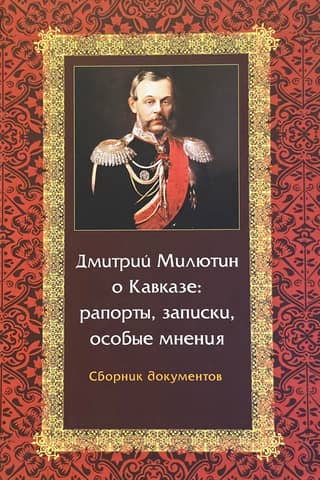 Dmitry Milyutin on the Caucasus: reports, notes, and dissenting opinions