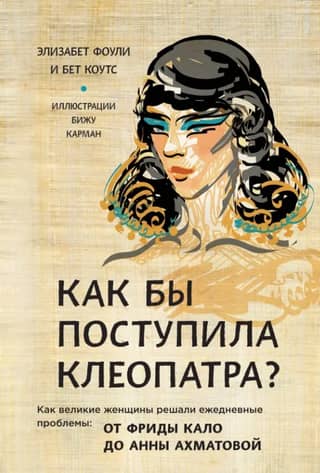 What Would Cleopatra Do? How Great Women Solved Everyday Problems: From Frida Kahlo to Anna Akhmatova