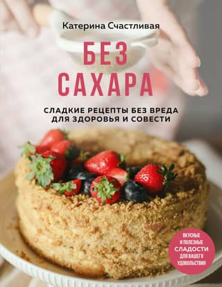 Sugar-Free: Sweet Recipes That Don't Harm Your Health or Conscience