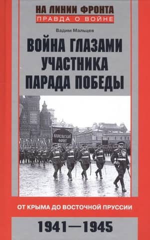 The War Through the Eyes of a Victory Parade Participant. From Crimea to East Prussia. 1941-1945