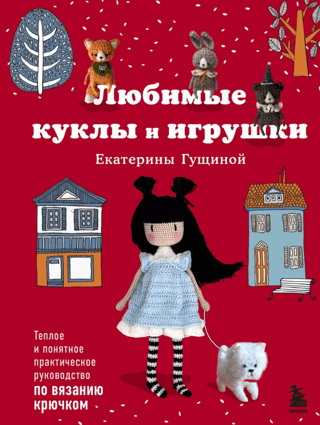 Ekaterina Gushchina's Favorite Dolls and Toys. A Warm and Clear Practical Guide to Crocheting