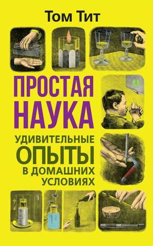 Простая наука. Удивительные опыты в домашних условиях