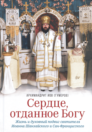 A Heart Given to God: The Life and Spiritual Work of Saint John of Shanghai and San Francisco