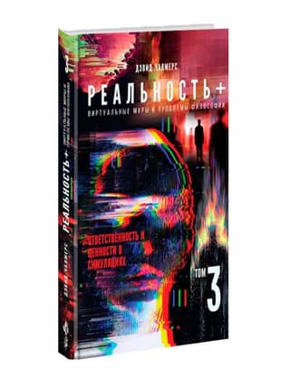 Reality+. Virtual Worlds and Problems of Philosophy. Volume 3. Responsibility and Values in Simulations