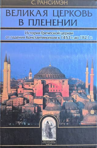 The Great Church in Captivity: The History of the Greek Church from the Fall of Constantinople in 1453 to 1821