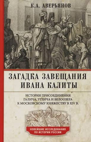 The Mystery of Ivan Kalita's Will. The Annexation of Galich, Uglich, and Beloozero to the Moscow Principality in the 14th Century.