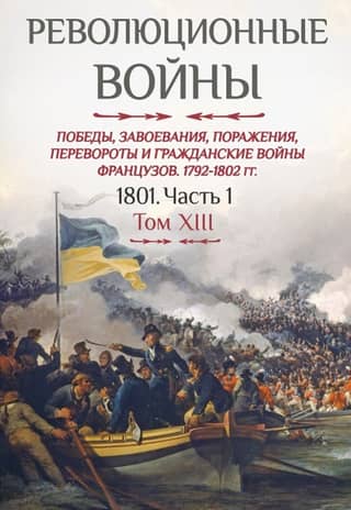 Revolutionary Wars. Victories, Conquests, Defeats, Revolutions, and Civil Wars of the French. 1792-1802. Volume XIII. 1801. Part 1